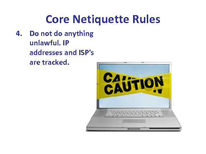 Core Netiquette Rules 4. Do not do anything unlawful. IP addresses and ISP's are