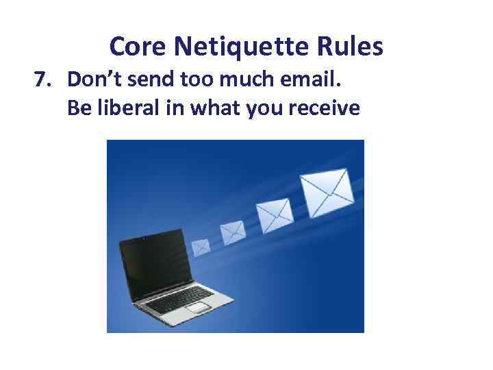 Core Netiquette Rules 7. Don’t send too much email. Be liberal in what you