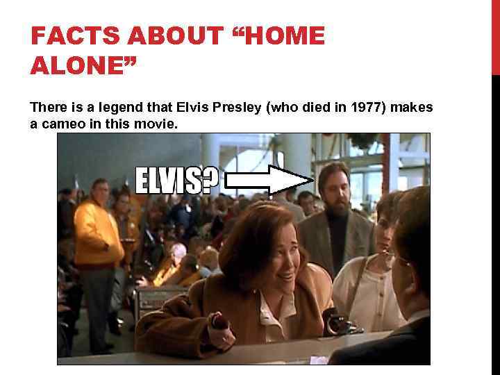 FACTS ABOUT “HOME ALONE” There is a legend that Elvis Presley (who died in