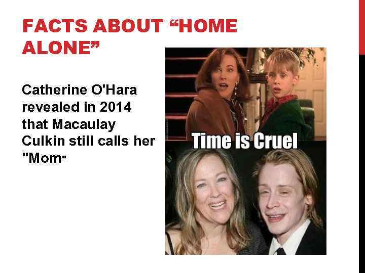 FACTS ABOUT “HOME ALONE” Catherine O'Hara revealed in 2014 that Macaulay Culkin still calls