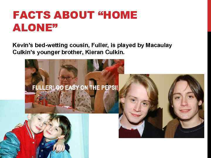 FACTS ABOUT “HOME ALONE” Kevin's bed-wetting cousin, Fuller, is played by Macaulay Culkin's younger