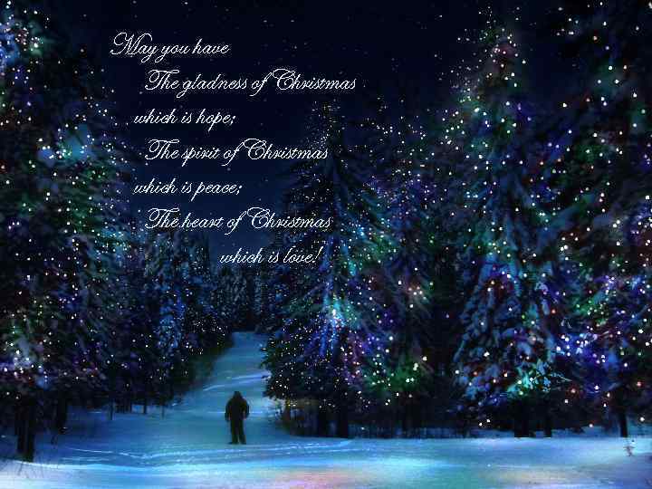 May you have The gladness of Christmas which is hope; The spirit of Christmas