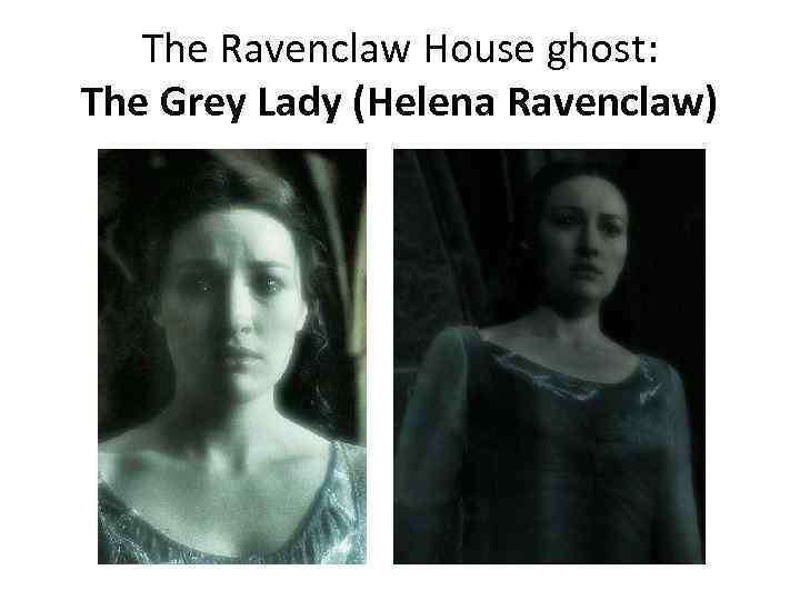 The Ravenclaw House ghost: The Grey Lady (Helena Ravenclaw) 