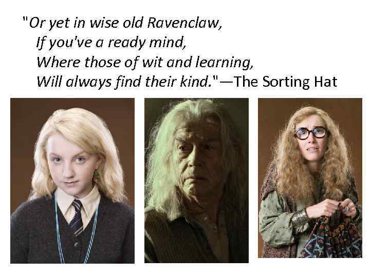 "Or yet in wise old Ravenclaw, If you've a ready mind, Where those of