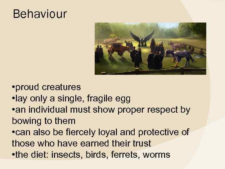 Behaviour • proud creatures • lay only a single, fragile egg • an individual