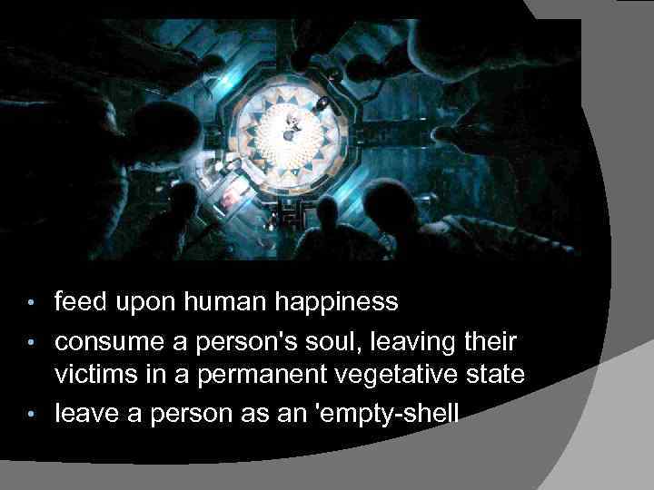 feed upon human happiness • consume a person's soul, leaving their victims in a