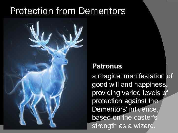 Protection from Dementors Patronus a magical manifestation of good will and happiness, providing varied