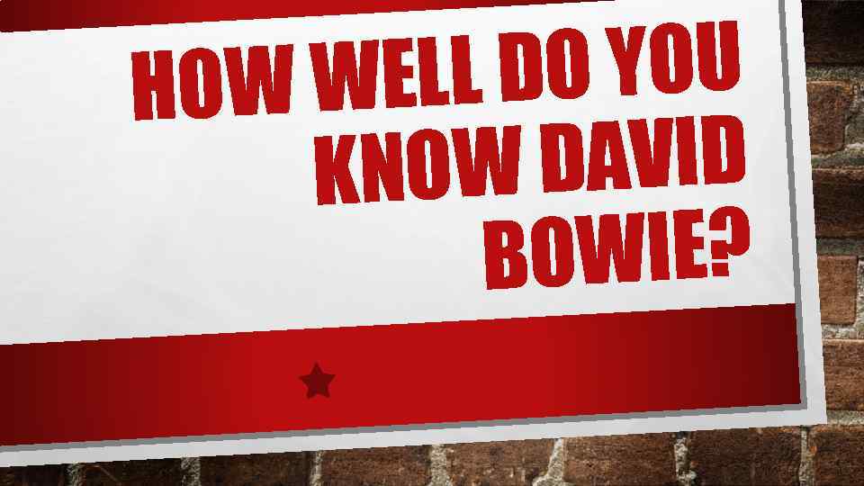 L DO YOU OW WEL H W DAVID KNO BOWIE? 