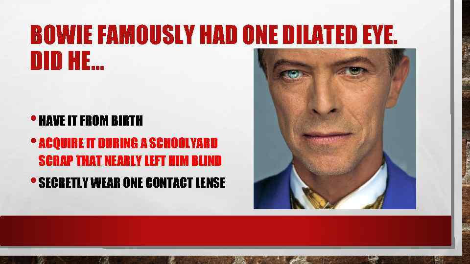BOWIE FAMOUSLY HAD ONE DILATED EYE. DID HE. . . • HAVE IT FROM