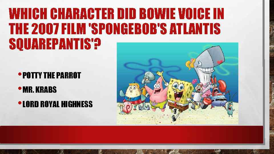 WHICH CHARACTER DID BOWIE VOICE IN THE 2007 FILM 'SPONGEBOB'S ATLANTIS SQUAREPANTIS'? • POTTY