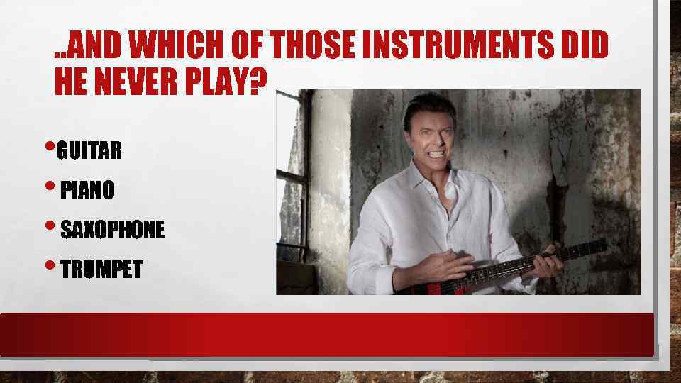 . . AND WHICH OF THOSE INSTRUMENTS DID HE NEVER PLAY? • GUITAR •