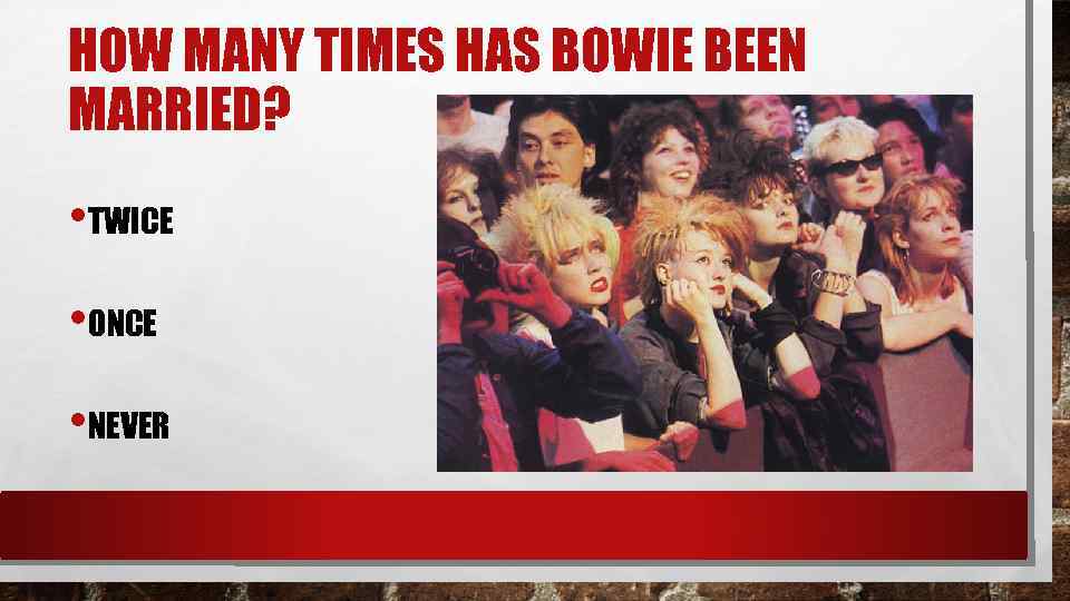 HOW MANY TIMES HAS BOWIE BEEN MARRIED? • TWICE • ONCE • NEVER 