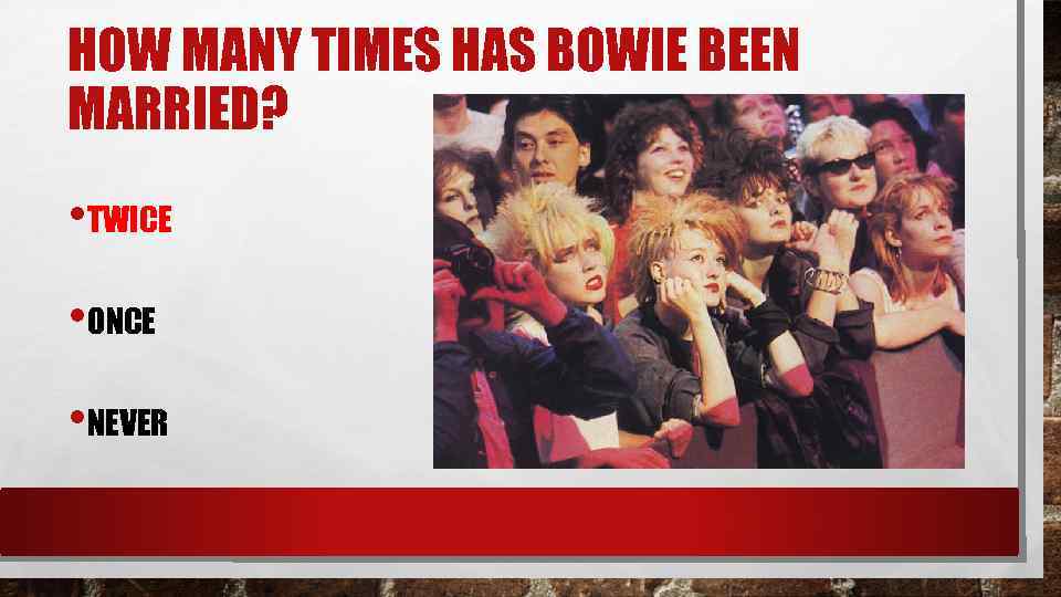 HOW MANY TIMES HAS BOWIE BEEN MARRIED? • TWICE • ONCE • NEVER 