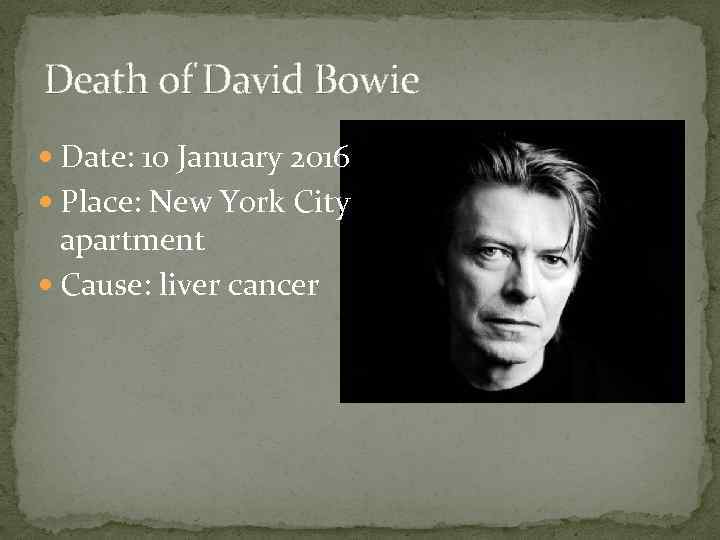 Death of David Bowie Date: 10 January 2016 Place: New York City apartment Cause:
