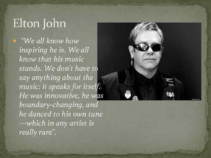 Elton John “We all know how inspiring he is. We all know that his