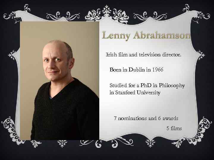 Lenny Abrahamson Irish film and television director. Born in Dublin in 1966 Studied for