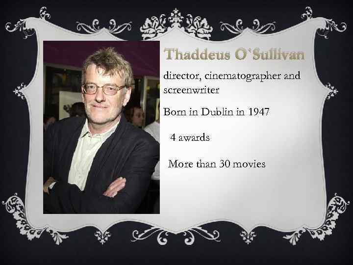 Thaddeus O`Sullivan director, cinematographer and screenwriter Born in Dublin in 1947 4 awards More