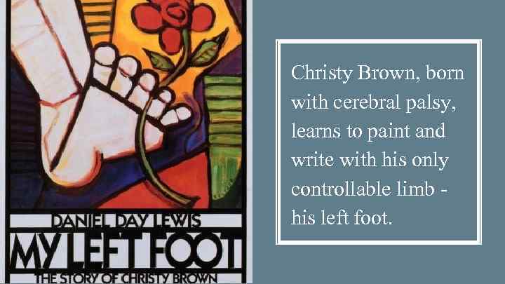 Christy Brown, born with cerebral palsy, learns to paint and write with his only