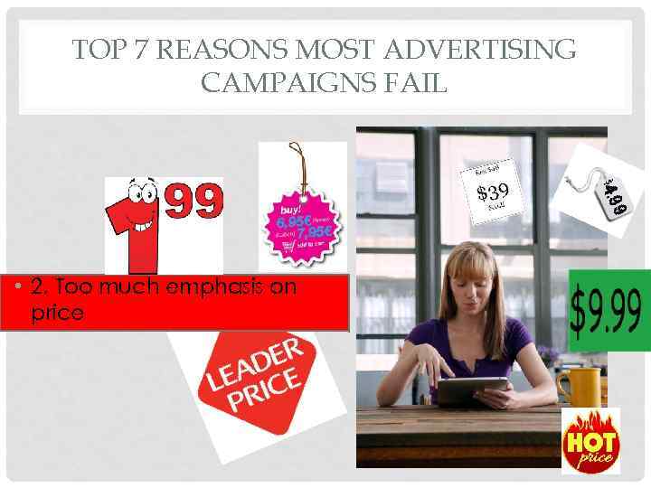 TOP 7 REASONS MOST ADVERTISING CAMPAIGNS FAIL • 2. Too much emphasis on price