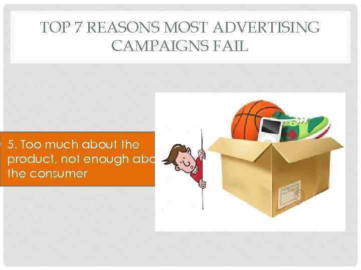 TOP 7 REASONS MOST ADVERTISING CAMPAIGNS FAIL • 5. Too much about the product,