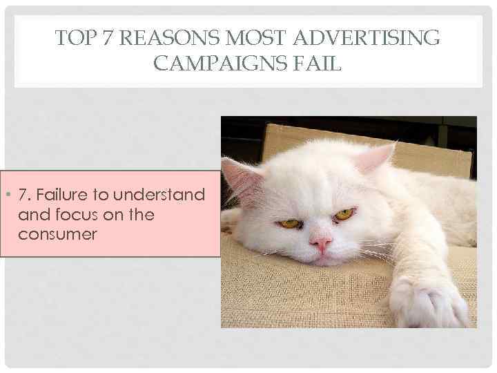 TOP 7 REASONS MOST ADVERTISING CAMPAIGNS FAIL • 7. Failure to understand focus on