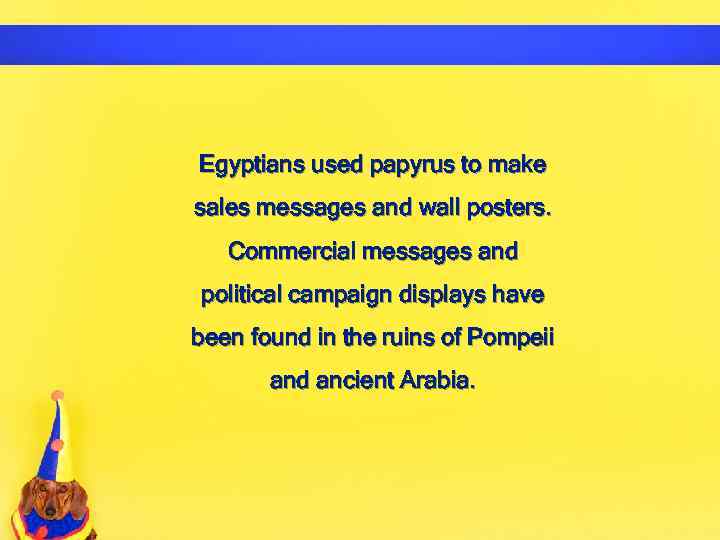 Egyptians used papyrus to make sales messages and wall posters. Commercial messages and political