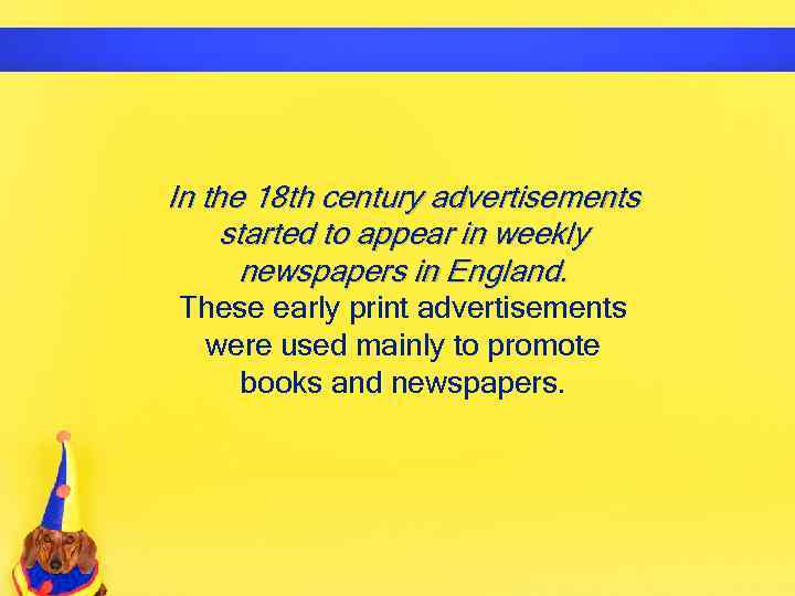 In the 18 th century advertisements started to appear in weekly newspapers in England.