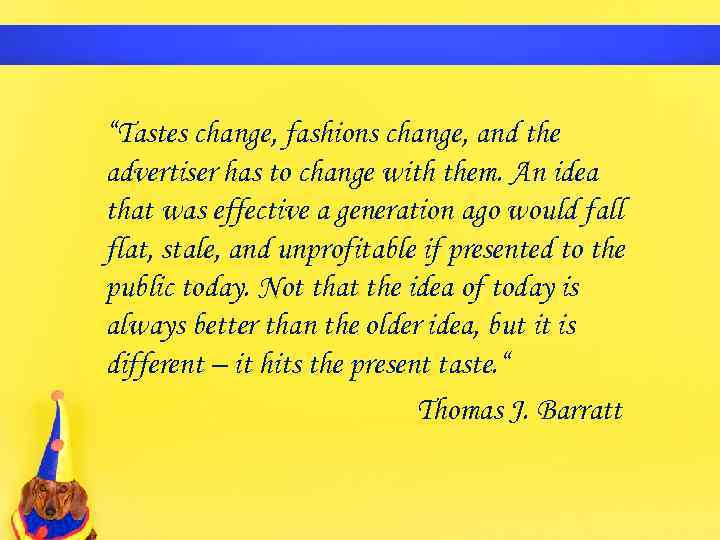 “Tastes change, fashions change, and the advertiser has to change with them. An idea