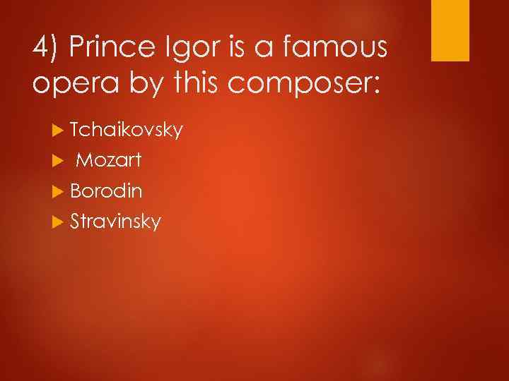 4) Prince Igor is a famous opera by this composer: Tchaikovsky Mozart Borodin Stravinsky