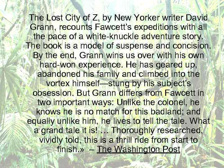 The Lost City of Z, by New Yorker writer David Grann, recounts Fawcett’s expeditions