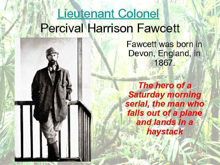 Lieutenant Colonel Percival Harrison Fawcett was born in Devon, England, in 1867. The hero