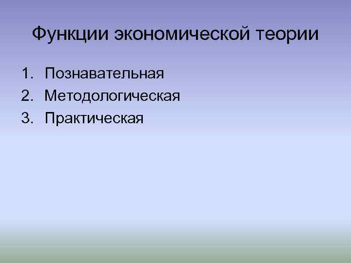 Функции экономической теории 1. Познавательная 2. Методологическая 3. Практическая 