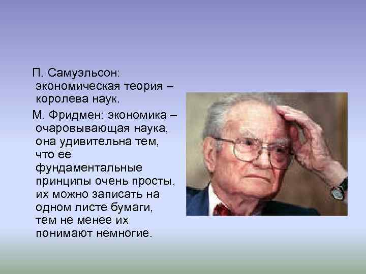 П. Самуэльсон: экономическая теория – королева наук. М. Фридмен: экономика – очаровывающая наука, она