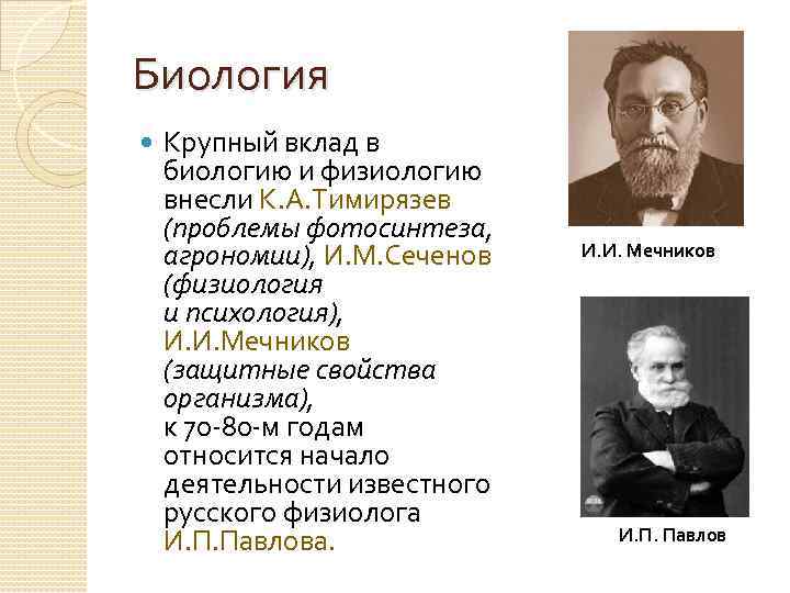 Биология Крупный вклад в биологию и физиологию внесли К. А. Тимирязев (проблемы фотосинтеза, агрономии),