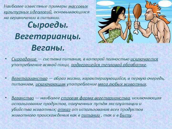 Наиболее известные примеры массовых культурных идеологий, основывающихся на ограничении в питании. Сыроеды. Вегетарианцы. Веганы.