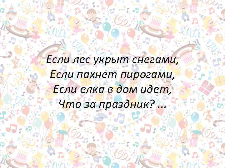 Если лес укрыт снегами, Если пахнет пирогами, Если елка в дом идет, Что за