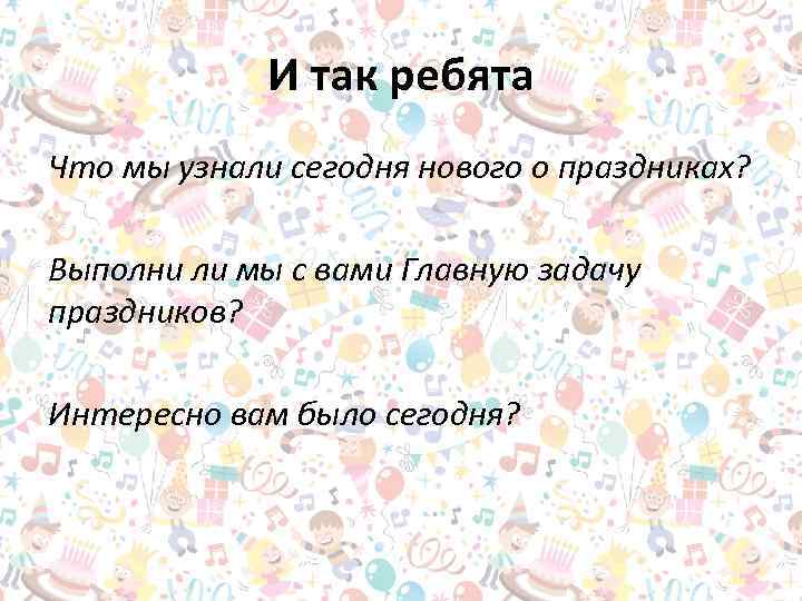 И так ребята Что мы узнали сегодня нового о праздниках? Выполни ли мы с
