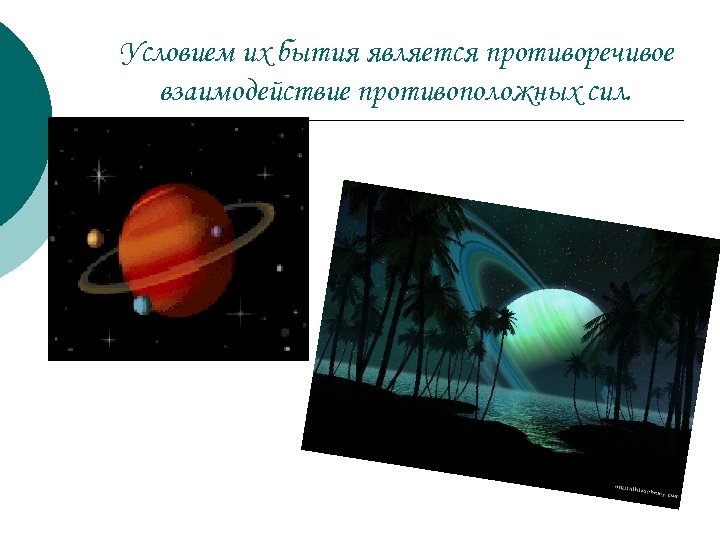 Условием их бытия является противоречивое взаимодействие противоположных сил. 