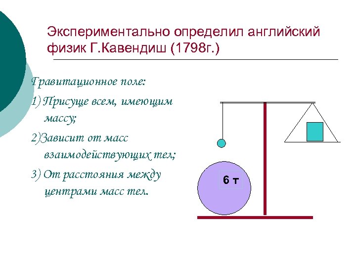 Экспериментально определил английский физик Г. Кавендиш (1798 г. ) Гравитационное поле: 1) Присуще всем,