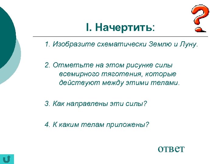I. Начертить: 1. Изобразите схематически Землю и Луну. 2. Отметьте на этом рисунке силы