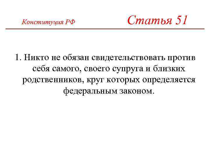 Конституция РФ Статья 51 1. Никто не обязан свидетельствовать против себя самого, своего супруга