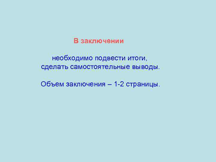 В заключении необходимо подвести итоги, сделать самостоятельные выводы. Объем заключения – 1 -2 страницы.