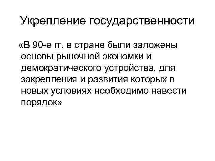 Укрепление государственности «В 90 е гг. в стране были заложены основы рыночной экономки и