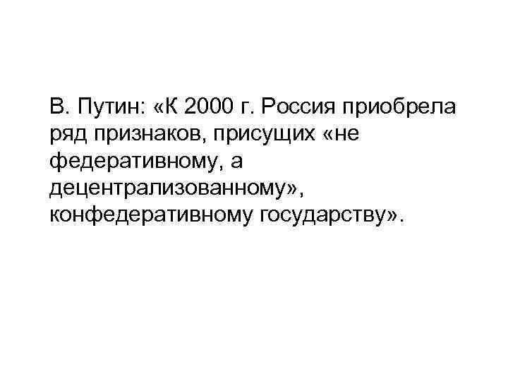 В. Путин: «К 2000 г. Россия приобрела ряд признаков, присущих «не федеративному, а децентрализованному»