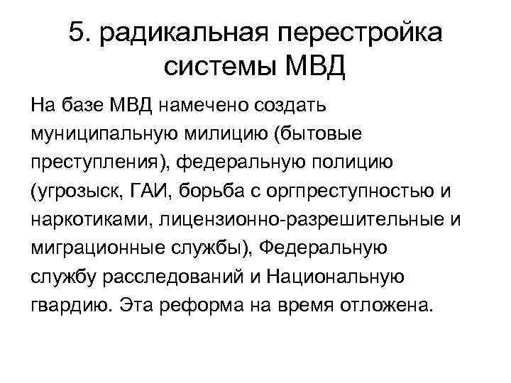 5. радикальная перестройка системы МВД На базе МВД намечено создать муниципальную милицию (бытовые преступления),