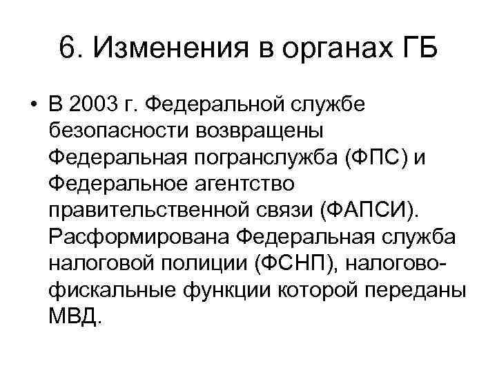 6. Изменения в органах ГБ • В 2003 г. Федеральной службе безопасности возвращены Федеральная
