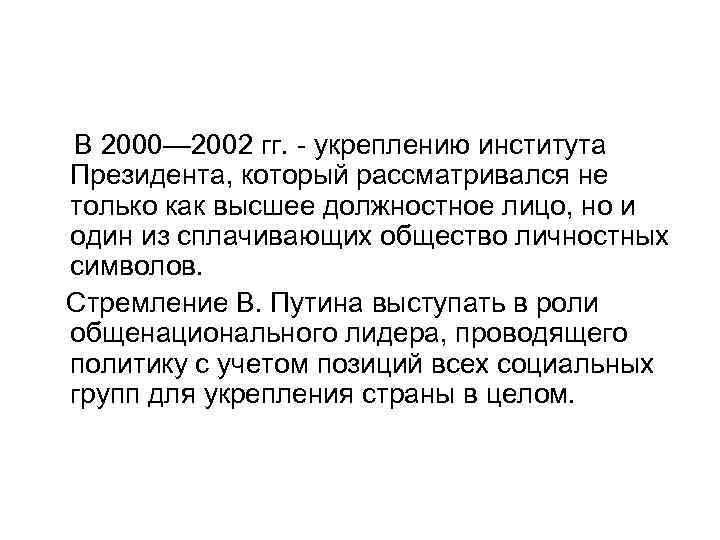 В 2000— 2002 гг. укреплению института Президента, который рассматривался не только как высшее должностное