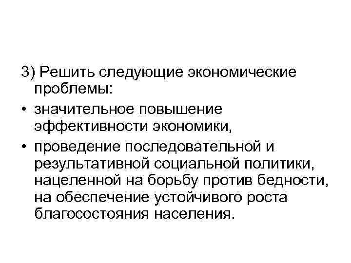 3) Решить следующие экономические проблемы: • значительное повышение эффективности экономики, • проведение последовательной и