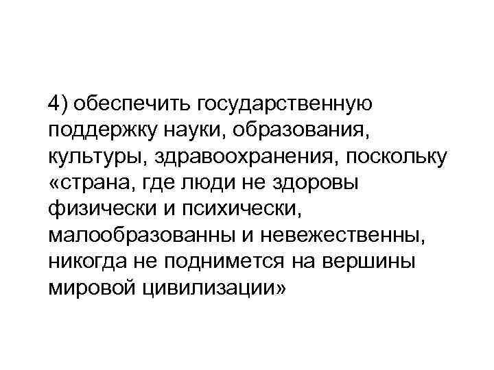 4) обеспечить государственную поддержку науки, образования, культуры, здравоохранения, поскольку «страна, где люди не здоровы
