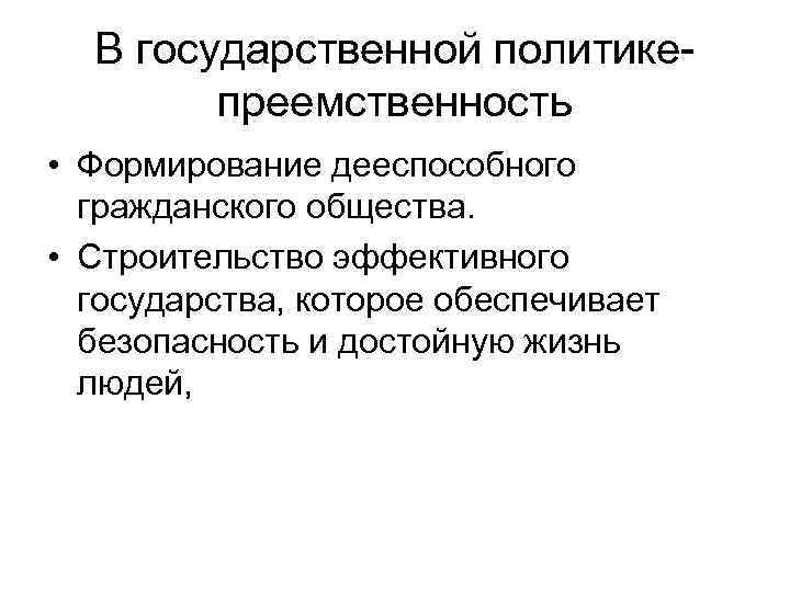 В государственной политике преемственность • Формирование дееспособного гражданского общества. • Строительство эффективного государства, которое